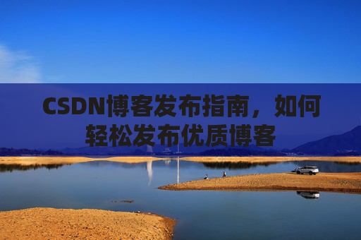 CSDN博客发布指南，如何轻松发布优质博客