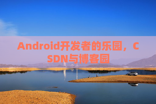 Android开发者的乐园，CSDN与博客园