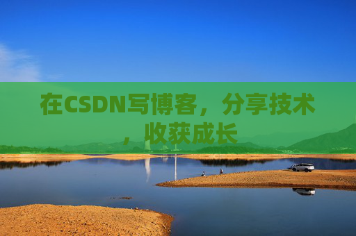 在CSDN写博客，分享技术，收获成长